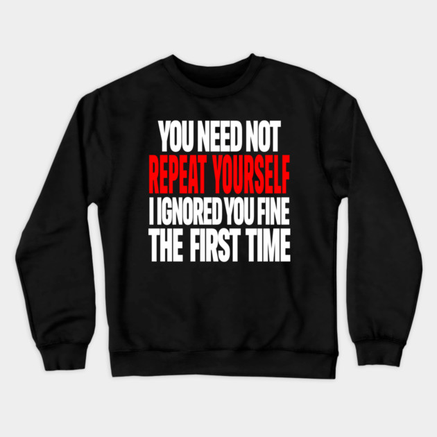 Sarcastic Ignore Tee - Wit Overload Sassy Design. "YOU NEED NOT REPEAT YOURSELF I IGNORED YOU FINE THE FIRST TIME" Crewneck Sweatshirt by OUTFITPAW