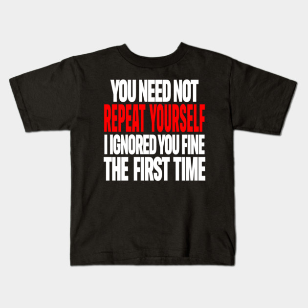 Sarcastic Ignore Tee - Wit Overload Sassy Design. "YOU NEED NOT REPEAT YOURSELF I IGNORED YOU FINE THE FIRST TIME" Kids T-Shirt by OUTFITPAW