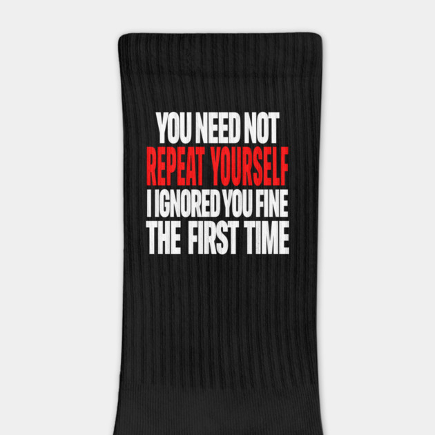 Sarcastic Ignore Tee - Wit Overload Sassy Design. "YOU NEED NOT REPEAT YOURSELF I IGNORED YOU FINE THE FIRST TIME" by OUTFITPAW