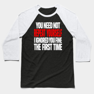 Sarcastic Ignore Tee - Wit Overload Sassy Design. "YOU NEED NOT REPEAT YOURSELF I IGNORED YOU FINE THE FIRST TIME" Baseball T-Shirt