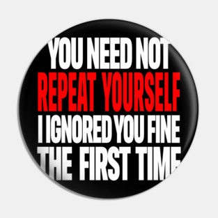 Sarcastic Ignore Tee - Wit Overload Sassy Design. "YOU NEED NOT REPEAT YOURSELF I IGNORED YOU FINE THE FIRST TIME" Pin