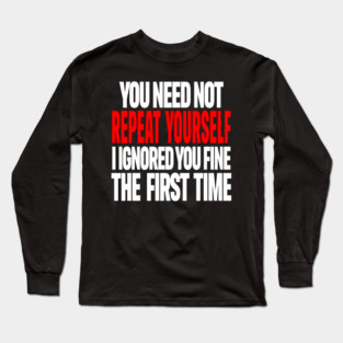 Sarcastic Ignore Tee - Wit Overload Sassy Design. "YOU NEED NOT REPEAT YOURSELF I IGNORED YOU FINE THE FIRST TIME" Long Sleeve T-Shirt