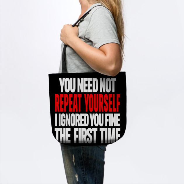 Sarcastic Ignore Tee - Wit Overload Sassy Design. "YOU NEED NOT REPEAT YOURSELF I IGNORED YOU FINE THE FIRST TIME" by OUTFITPAW