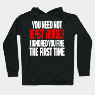Sarcastic Ignore Tee - Wit Overload Sassy Design. "YOU NEED NOT REPEAT YOURSELF I IGNORED YOU FINE THE FIRST TIME" Hoodie
