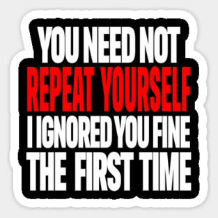 Sarcastic Ignore Tee - Wit Overload Sassy Design. "YOU NEED NOT REPEAT YOURSELF I IGNORED YOU FINE THE FIRST TIME" Magnet
