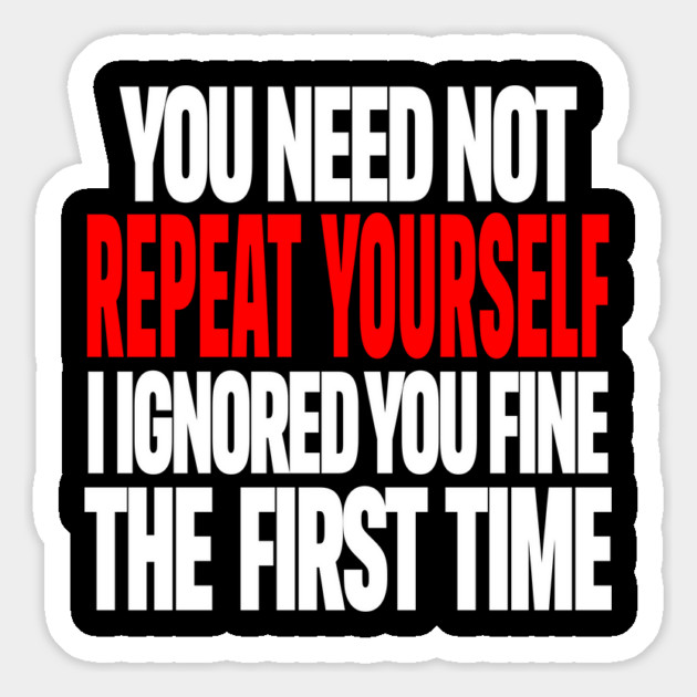 Sarcastic Ignore Tee - Wit Overload Sassy Design. "YOU NEED NOT REPEAT YOURSELF I IGNORED YOU FINE THE FIRST TIME" Magnet by OUTFITPAW