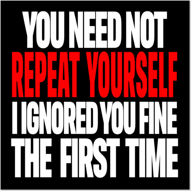 Sarcastic Ignore Tee - Wit Overload Sassy Design. "YOU NEED NOT REPEAT YOURSELF I IGNORED YOU FINE THE FIRST TIME" Wall Art by OUTFITPAW