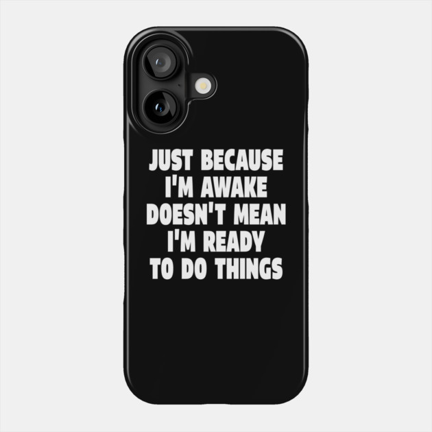 Relatable Morning Tee - Anti-Morning Mood Apparel. "JUST BECAUSE I'M AWAKE DOESN'T MEAN I'M READY TO DO THINGS" Phone Case by OUTFITPAW