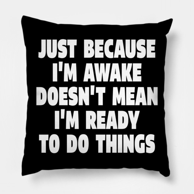 Relatable Morning Tee - Anti-Morning Mood Apparel. "JUST BECAUSE I'M AWAKE DOESN'T MEAN I'M READY TO DO THINGS" Pillow by OUTFITPAW