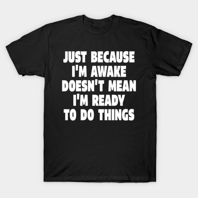 Relatable Morning Tee - Anti-Morning Mood Apparel. "JUST BECAUSE I'M AWAKE DOESN'T MEAN I'M READY TO DO THINGS" T-Shirt by OUTFITPAW
