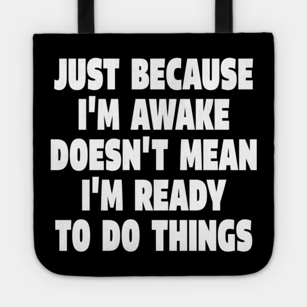 Relatable Morning Tee - Anti-Morning Mood Apparel. "JUST BECAUSE I'M AWAKE DOESN'T MEAN I'M READY TO DO THINGS" Tote by OUTFITPAW