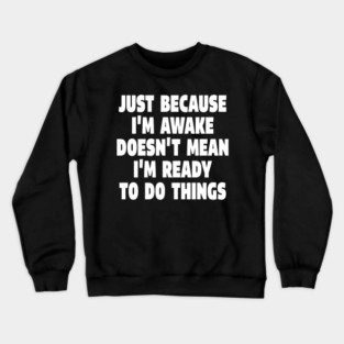 Relatable Morning Tee - Anti-Morning Mood Apparel. "JUST BECAUSE I'M AWAKE DOESN'T MEAN I'M READY TO DO THINGS" Crewneck Sweatshirt