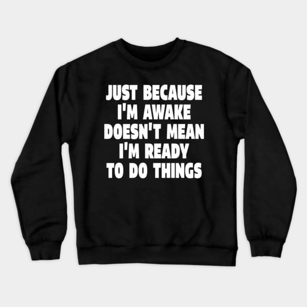 Relatable Morning Tee - Anti-Morning Mood Apparel. "JUST BECAUSE I'M AWAKE DOESN'T MEAN I'M READY TO DO THINGS" Crewneck Sweatshirt by OUTFITPAW