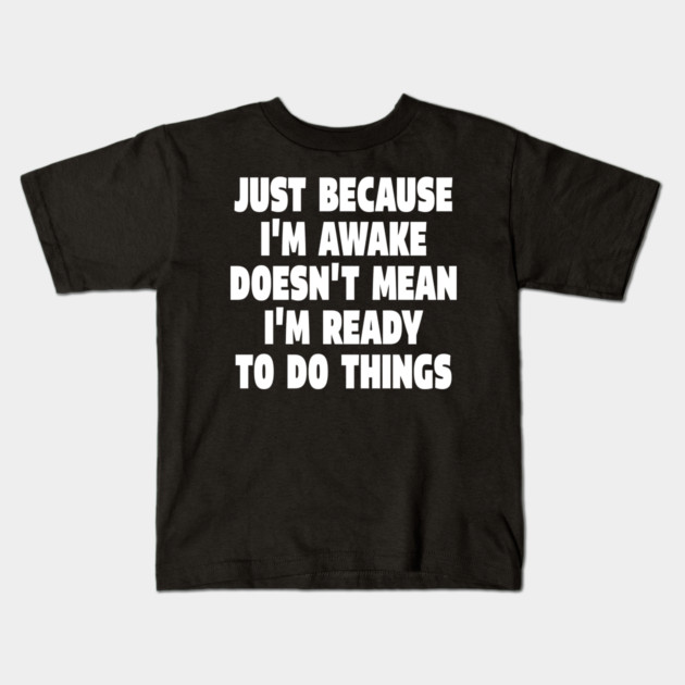 Relatable Morning Tee - Anti-Morning Mood Apparel. "JUST BECAUSE I'M AWAKE DOESN'T MEAN I'M READY TO DO THINGS" Kids T-Shirt by OUTFITPAW