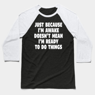 Relatable Morning Tee - Anti-Morning Mood Apparel. "JUST BECAUSE I'M AWAKE DOESN'T MEAN I'M READY TO DO THINGS" Baseball T-Shirt