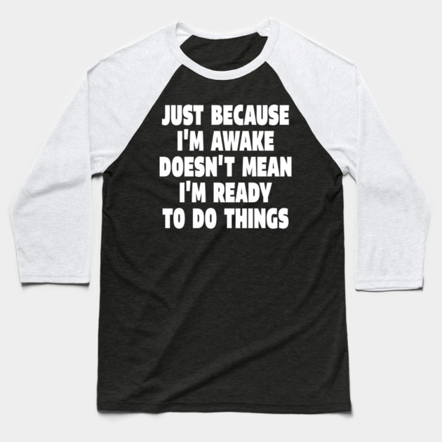 Relatable Morning Tee - Anti-Morning Mood Apparel. "JUST BECAUSE I'M AWAKE DOESN'T MEAN I'M READY TO DO THINGS" Baseball T-Shirt by OUTFITPAW