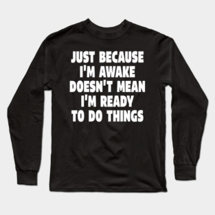 Relatable Morning Tee - Anti-Morning Mood Apparel. "JUST BECAUSE I'M AWAKE DOESN'T MEAN I'M READY TO DO THINGS" Long Sleeve T-Shirt