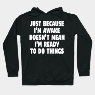 Relatable Morning Tee - Anti-Morning Mood Apparel. "JUST BECAUSE I'M AWAKE DOESN'T MEAN I'M READY TO DO THINGS" Hoodie