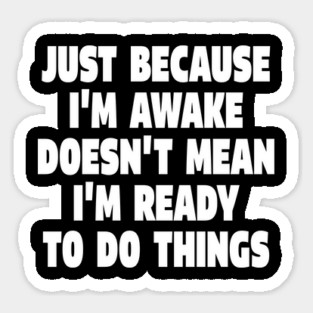 Relatable Morning Tee - Anti-Morning Mood Apparel. "JUST BECAUSE I'M AWAKE DOESN'T MEAN I'M READY TO DO THINGS" Magnet