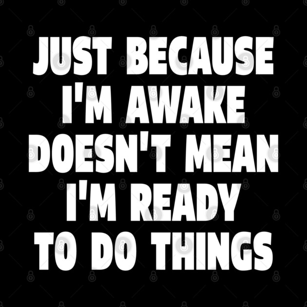 Relatable Morning Tee - Anti-Morning Mood Apparel. "JUST BECAUSE I'M AWAKE DOESN'T MEAN I'M READY TO DO THINGS" by OUTFITPAW