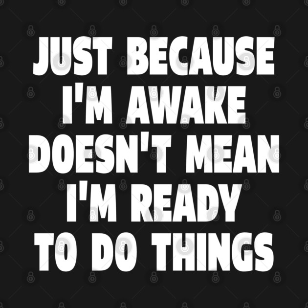 Relatable Morning Tee - Anti-Morning Mood Apparel. "JUST BECAUSE I'M AWAKE DOESN'T MEAN I'M READY TO DO THINGS" by OUTFITPAW