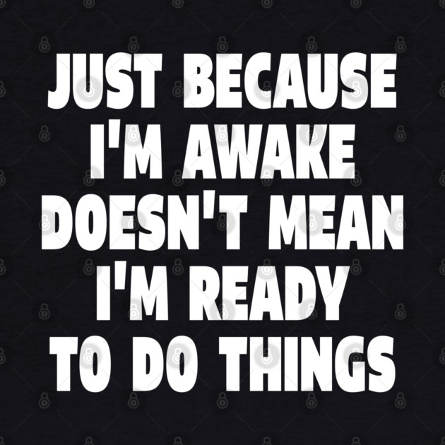 Relatable Morning Tee - Anti-Morning Mood Apparel. "JUST BECAUSE I'M AWAKE DOESN'T MEAN I'M READY TO DO THINGS" by OUTFITPAW