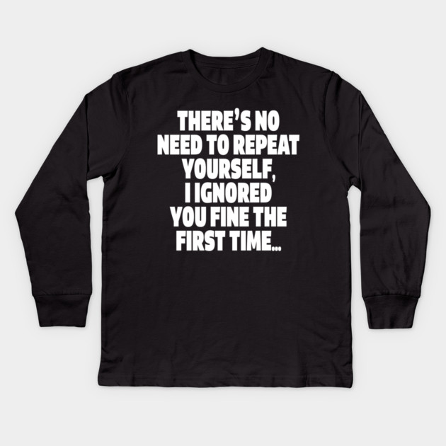 Sassy Ignoring Tee - Expert Level Snarky Statement "THERE'S NO NEED TO REPEAT YOURSELF, I IGNORED YOU FINE THE FIRST TIME..." Kids Long Sleeve T-Shirt by OUTFITPAW
