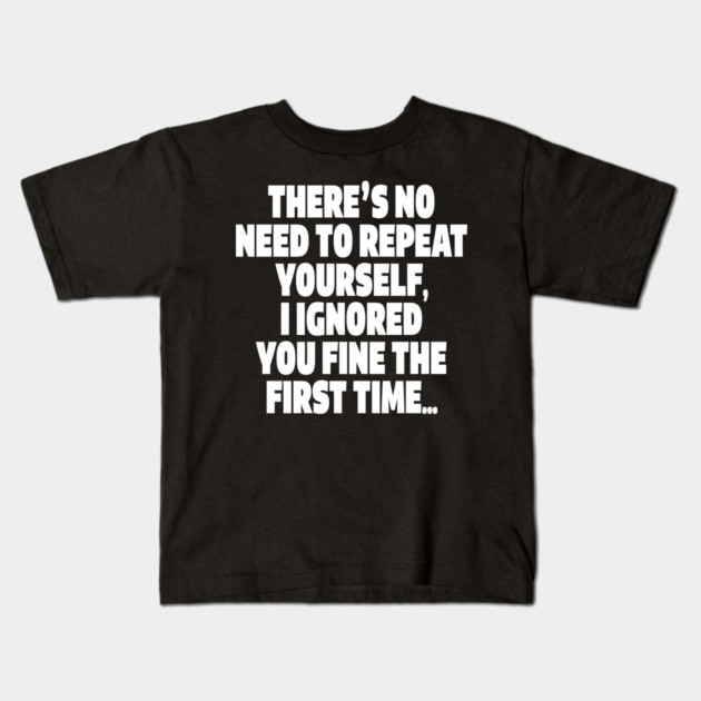Sassy Ignoring Tee - Expert Level Snarky Statement "THERE'S NO NEED TO REPEAT YOURSELF, I IGNORED YOU FINE THE FIRST TIME..." Kids T-Shirt by OUTFITPAW