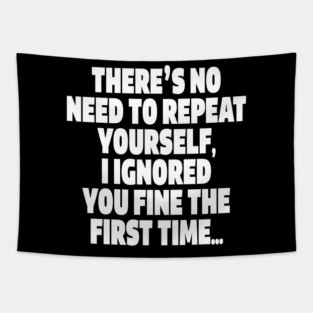 Sassy Ignoring Tee - Expert Level Snarky Statement "THERE'S NO NEED TO REPEAT YOURSELF, I IGNORED YOU FINE THE FIRST TIME..." Tapestry