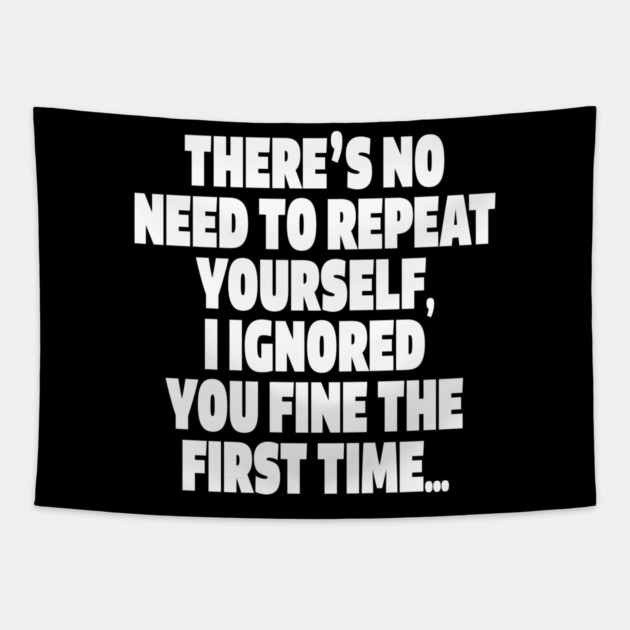 Sassy Ignoring Tee - Expert Level Snarky Statement "THERE'S NO NEED TO REPEAT YOURSELF, I IGNORED YOU FINE THE FIRST TIME..." Tapestry by OUTFITPAW