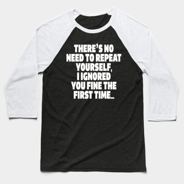 Sassy Ignoring Tee - Expert Level Snarky Statement "THERE'S NO NEED TO REPEAT YOURSELF, I IGNORED YOU FINE THE FIRST TIME..." Baseball T-Shirt by OUTFITPAW