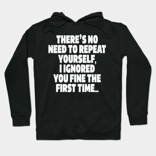 Sassy Ignoring Tee - Expert Level Snarky Statement "THERE'S NO NEED TO REPEAT YOURSELF, I IGNORED YOU FINE THE FIRST TIME..." Hoodie by OUTFITPAW