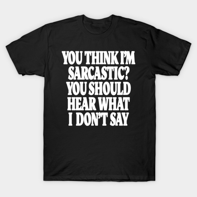 Sarcastic Thinking Tee - Hidden Wit Humorous Design "YOU THINK I'M SARCASTIC? YOU SHOULD HEAR WHAT I DON'T SAY" T-Shirt by OUTFITPAW
