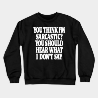 Sarcastic Thinking Tee - Hidden Wit Humorous Design "YOU THINK I'M SARCASTIC? YOU SHOULD HEAR WHAT I DON'T SAY" Crewneck Sweatshirt