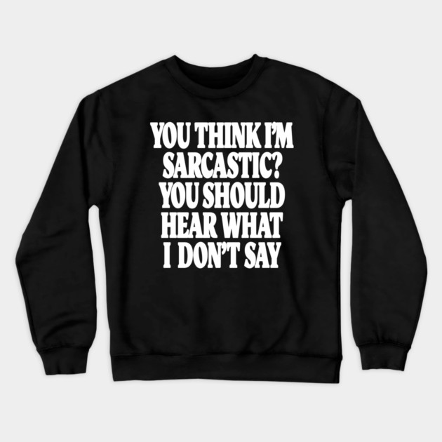 Sarcastic Thinking Tee - Hidden Wit Humorous Design "YOU THINK I'M SARCASTIC? YOU SHOULD HEAR WHAT I DON'T SAY" Crewneck Sweatshirt by OUTFITPAW