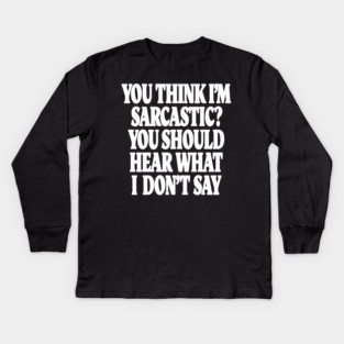 Sarcastic Thinking Tee - Hidden Wit Humorous Design "YOU THINK I'M SARCASTIC? YOU SHOULD HEAR WHAT I DON'T SAY" Kids Long Sleeve T-Shirt