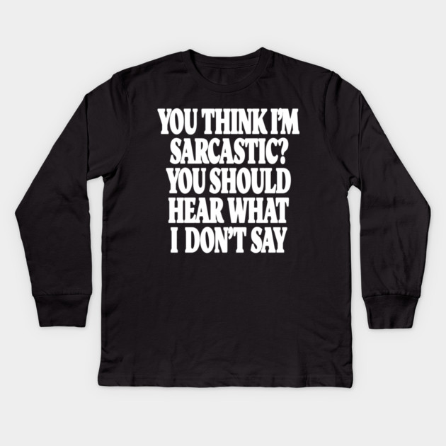 Sarcastic Thinking Tee - Hidden Wit Humorous Design "YOU THINK I'M SARCASTIC? YOU SHOULD HEAR WHAT I DON'T SAY" Kids Long Sleeve T-Shirt by OUTFITPAW