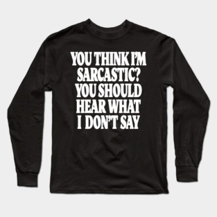 Sarcastic Thinking Tee - Hidden Wit Humorous Design "YOU THINK I'M SARCASTIC? YOU SHOULD HEAR WHAT I DON'T SAY" Long Sleeve T-Shirt