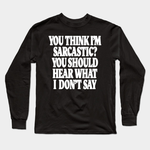 Sarcastic Thinking Tee - Hidden Wit Humorous Design "YOU THINK I'M SARCASTIC? YOU SHOULD HEAR WHAT I DON'T SAY" Long Sleeve T-Shirt by OUTFITPAW