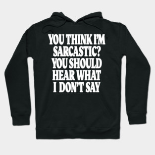 Sarcastic Thinking Tee - Hidden Wit Humorous Design "YOU THINK I'M SARCASTIC? YOU SHOULD HEAR WHAT I DON'T SAY" Hoodie