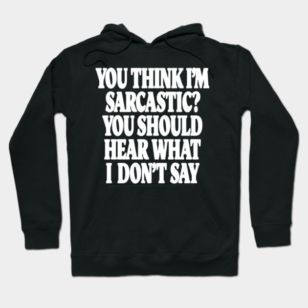 Sarcastic Thinking Tee - Hidden Wit Humorous Design "YOU THINK I'M SARCASTIC? YOU SHOULD HEAR WHAT I DON'T SAY" Hoodie by OUTFITPAW