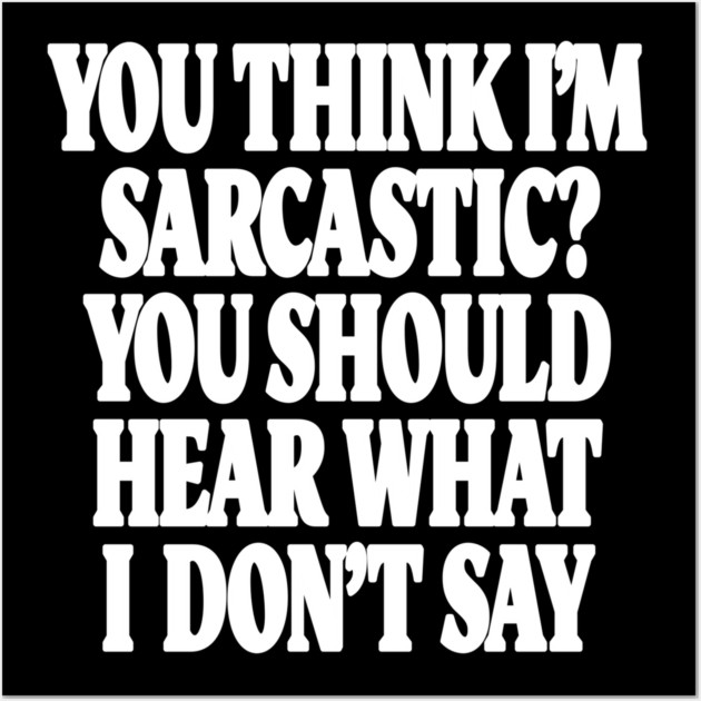 Sarcastic Thinking Tee - Hidden Wit Humorous Design "YOU THINK I'M SARCASTIC? YOU SHOULD HEAR WHAT I DON'T SAY" Wall Art by OUTFITPAW