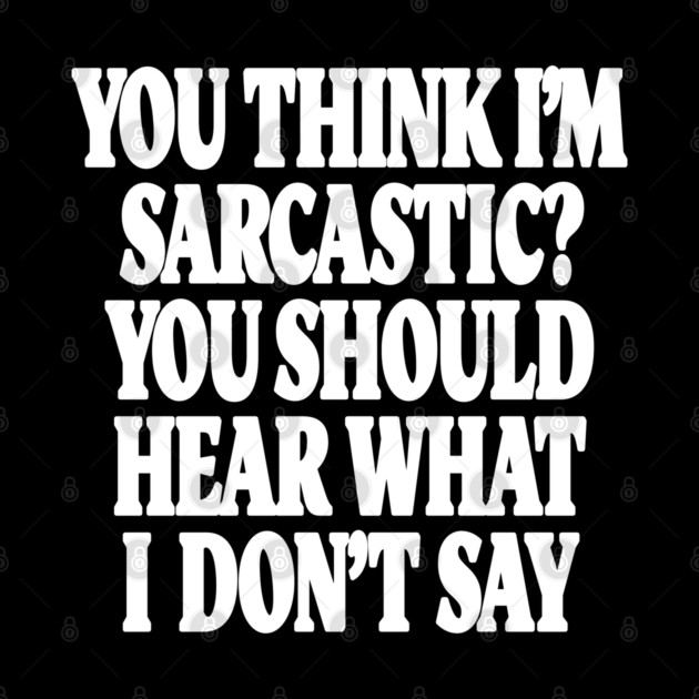 Sarcastic Thinking Tee - Hidden Wit Humorous Design "YOU THINK I'M SARCASTIC? YOU SHOULD HEAR WHAT I DON'T SAY" by OUTFITPAW