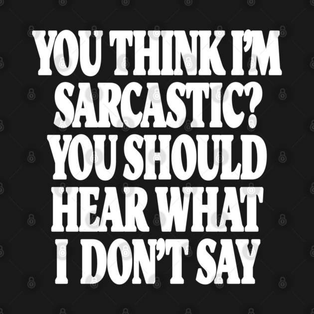 Sarcastic Thinking Tee - Hidden Wit Humorous Design "YOU THINK I'M SARCASTIC? YOU SHOULD HEAR WHAT I DON'T SAY" by OUTFITPAW