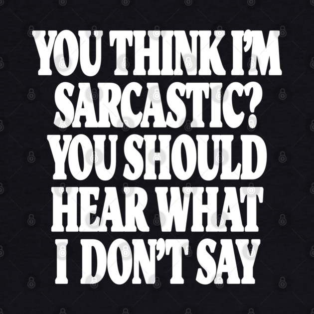 Sarcastic Thinking Tee - Hidden Wit Humorous Design "YOU THINK I'M SARCASTIC? YOU SHOULD HEAR WHAT I DON'T SAY" by OUTFITPAW
