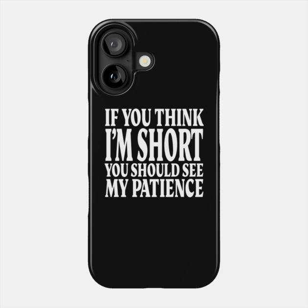 Short Patience Tee - Sassy Height Humor Design "IF YOU THINK I'M SHORT YOU SHOULD SEE MY PATIENCE" Phone Case by OUTFITPAW