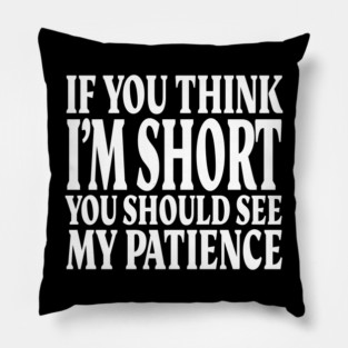 Short Patience Tee - Sassy Height Humor Design "IF YOU THINK I'M SHORT YOU SHOULD SEE MY PATIENCE" Pillow