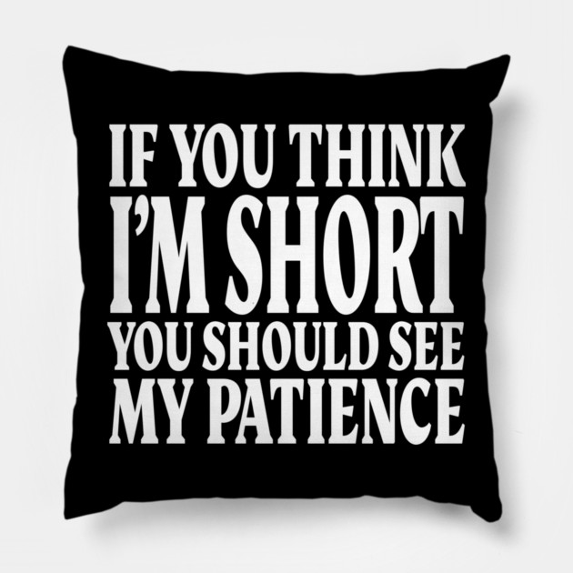 Short Patience Tee - Sassy Height Humor Design "IF YOU THINK I'M SHORT YOU SHOULD SEE MY PATIENCE" Pillow by OUTFITPAW