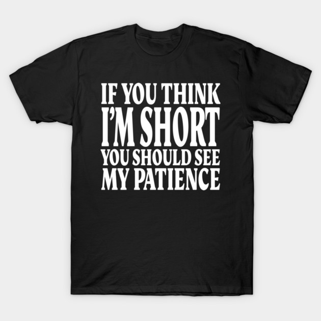 Short Patience Tee - Sassy Height Humor Design "IF YOU THINK I'M SHORT YOU SHOULD SEE MY PATIENCE" T-Shirt by OUTFITPAW