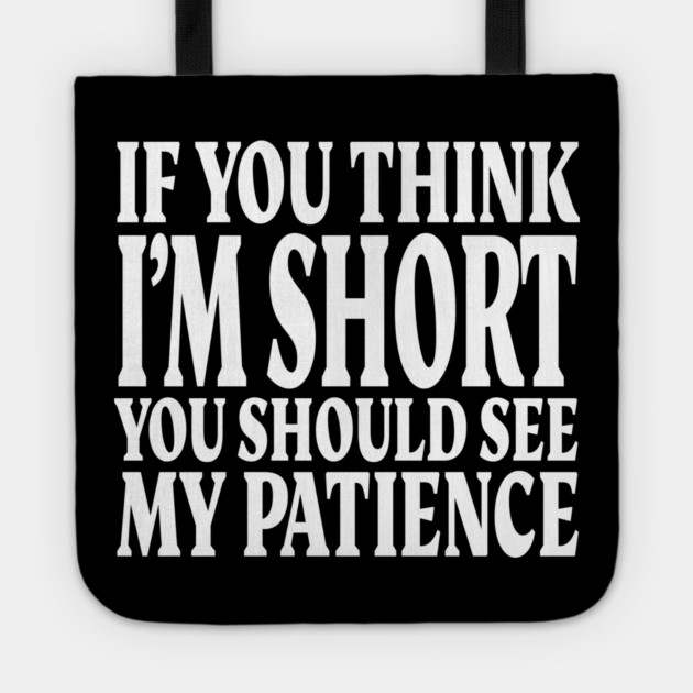 Short Patience Tee - Sassy Height Humor Design "IF YOU THINK I'M SHORT YOU SHOULD SEE MY PATIENCE" Tote by OUTFITPAW